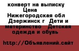 конверт на выписку › Цена ­ 700 - Нижегородская обл., Дзержинск г. Дети и материнство » Детская одежда и обувь   